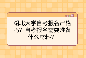 湖北大學(xué)自考報名嚴(yán)格嗎？自考報名需要準(zhǔn)備什么材料？