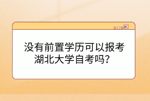 沒(méi)有前置學(xué)歷可以報(bào)考湖北大學(xué)自考嗎？
