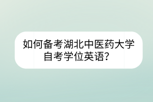 如何備考湖北中醫(yī)藥大學(xué)自考學(xué)位英語？