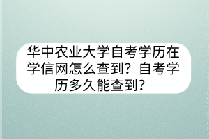 華中農(nóng)業(yè)大學(xué)自考學(xué)歷在學(xué)信網(wǎng)怎么查到？自考學(xué)歷多久能查到？