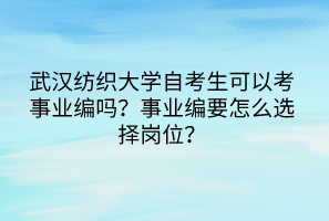 武漢紡織大學(xué)自考生可以考事業(yè)編嗎？事業(yè)編要怎么選擇崗位？