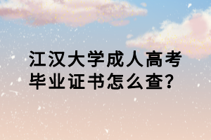 江漢大學(xué)成人高考畢業(yè)證書怎么查？