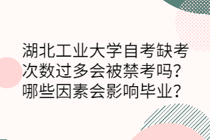 湖北工業(yè)大學(xué)自考缺考次數(shù)過(guò)多會(huì)被禁考嗎？哪些因素會(huì)影響畢業(yè)？