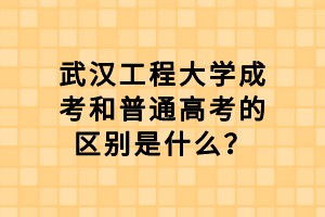 武漢工程大學(xué)成考和普通高考的區(qū)別是什么？