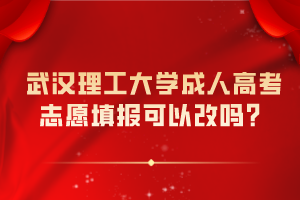 武漢理工大學(xué)成人高考志愿填報(bào)可以改嗎？