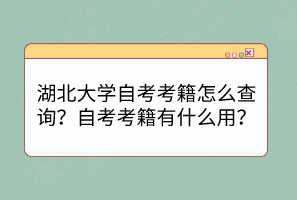湖北大學(xué)自考考籍怎么查詢？自考考籍有什么用？