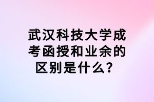 武漢科技大學(xué)成考函授和業(yè)余的區(qū)別是什么？