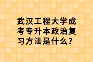 武漢工程大學(xué)成考專升本政治復(fù)習(xí)方法是什么？