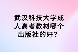 武漢科技大學(xué)成人高考教材哪個出版社的好？