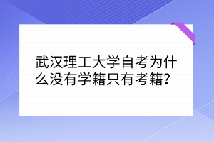 武漢理工大學(xué)自考為什么沒有學(xué)籍只有考籍？