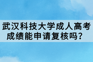 武漢科技大學(xué)成人高考成績(jī)能申請(qǐng)復(fù)核嗎？