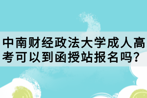 中南財經(jīng)政法大學(xué)成人高考可以到函授站報名嗎？