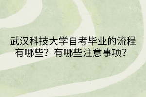 武漢科技大學(xué)自考畢業(yè)的流程有哪些？有哪些注意事項(xiàng)呢？