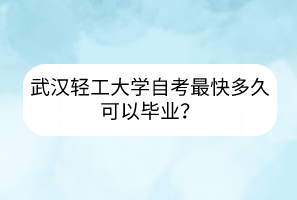 武漢輕工大學(xué)自考最快多久可以畢業(yè)？