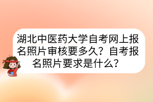 湖北中醫(yī)藥大學(xué)自考網(wǎng)上報名照片審核要多久？自考報名照片要求是什么？