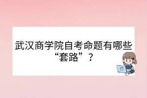 武漢商學院自考命題有哪些“套路”？