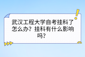 武漢工程大學(xué)自考掛科了怎么辦？掛科有什么影響嗎？