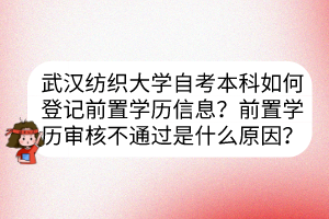 武漢紡織大學(xué)自考本科如何登記前置學(xué)歷信息？前置學(xué)歷審核不通過是什么原因？