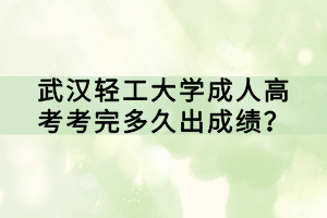 武漢輕工大學(xué)成人高考考完多久出成績(jī)？