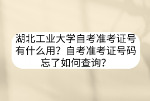 湖北工業(yè)大學(xué)自考準(zhǔn)考證號有什么用？自考準(zhǔn)考證號碼忘了如何查詢？