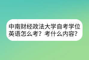 中南財(cái)經(jīng)政法大學(xué)自考學(xué)位英語(yǔ)怎么考？考什么內(nèi)容？