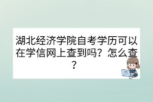 湖北經(jīng)濟(jì)學(xué)院自考學(xué)歷可以在學(xué)信網(wǎng)上查到嗎？怎么查？