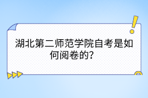 湖北第二師范學(xué)院自考是如何閱卷的？