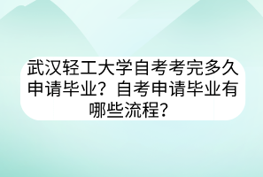 武漢輕工大學(xué)自考考完多久申請畢業(yè)？自考申請畢業(yè)有哪些流程？