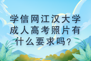 學(xué)信網(wǎng)江漢大學(xué)成人高考照片有什么要求嗎？