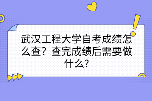 武漢工程大學(xué)自考成績(jī)?cè)趺床?？查完成?jī)后需要做什么?