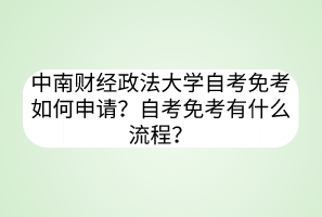 中南財(cái)經(jīng)政法大學(xué)自考免考如何申請(qǐng)？自考免考有什么流程？