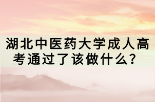 湖北中醫(yī)藥大學(xué)成人高考通過了該做什么？
