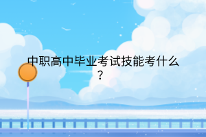 中職高中畢業(yè)考試技能考什么？