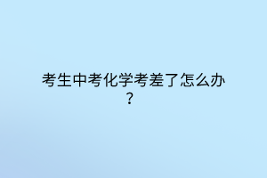考生中考化學考差了怎么辦？