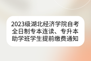 2023級(jí)湖北經(jīng)濟(jì)學(xué)院自考全日制專本連讀、專升本助學(xué)班學(xué)生提前繳費(fèi)通知