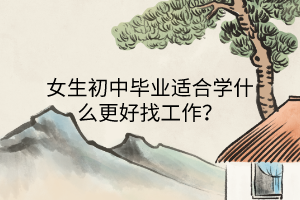 女生初中畢業(yè)適合學什么更好找工作？