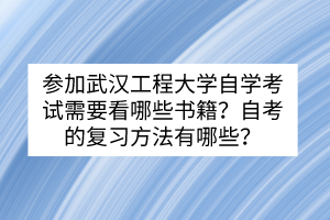 參加武漢工程大學自學考試需要看哪些書籍？自考的復習方法有哪些？