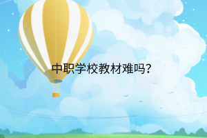 中職學(xué)校教材難嗎？