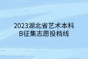 2023湖北省藝術本科B征集志愿投檔線