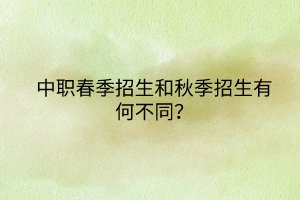 中職春季招生和秋季招生有何不同？