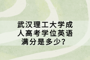 武漢理工大學(xué)成人高考學(xué)位英語(yǔ)滿分是多少？