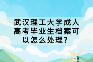 武漢理工大學(xué)成人高考畢業(yè)生檔案可以怎么處理？