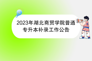 2023年湖北商貿(mào)學(xué)院普通專升本補錄工作公告