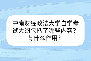 中南財(cái)經(jīng)政法大學(xué)自學(xué)考試大綱包括了哪些內(nèi)容？有什么作用？