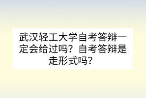 武漢輕工大學(xué)自考答辯一定會(huì)給過嗎？自考答辯是走形式嗎？
