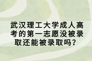 武漢理工大學(xué)成人高考的第一志愿沒被錄取還能被錄取嗎？