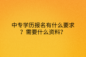 中專學歷報名有什么要求？需要什么資料？