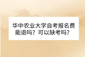 華中農(nóng)業(yè)大學(xué)自考報(bào)名費(fèi)能退嗎？可以缺考嗎？