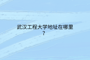 武漢工程大學(xué)地址在哪里？
