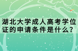 湖北大學(xué)成人高考學(xué)位證的申請條件是什么？